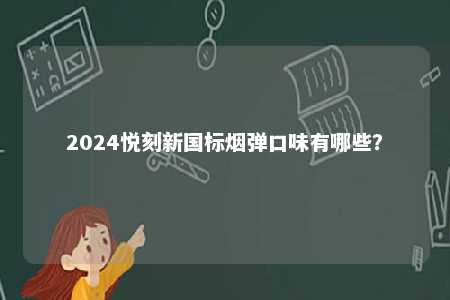 2024悦刻新国标烟弹口味有哪些
？ 